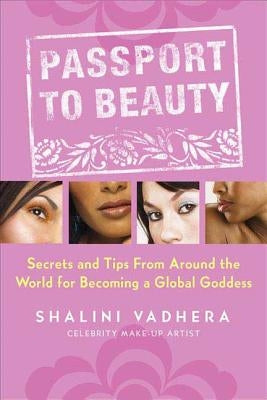 Passport to Beauty: Secrets and Tips from Around the World for Becoming a Global Goddess by Vadhera, Shalini