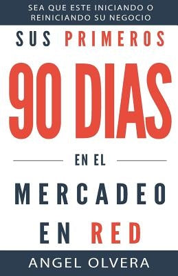 Sus Primeros 90 Dias en el Mercadeo en Red by Olvera, Angel