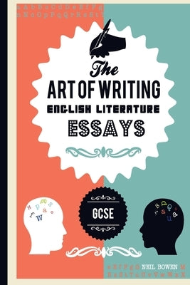 The Art of writing English Literature essays, for GCSE by Bowen, Neil