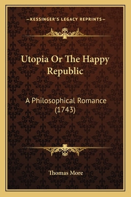 Utopia Or The Happy Republic: A Philosophical Romance (1743) by More, Thomas