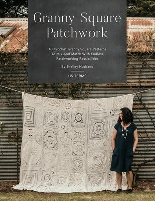 Granny Square Patchwork US Terms Edition: 40 Crochet Granny Square Patterns to Mix and Match with Endless Patchworking Possibilities by Husband, Shelley