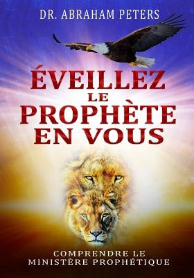 Éveillez Le Prophète En Vous: Comprendre Le Ministère Prophétique by Peters, Abraham