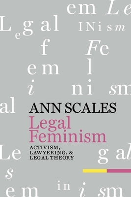 Legal Feminism: Activism, Lawyering, and Legal Theory by Scales, Ann