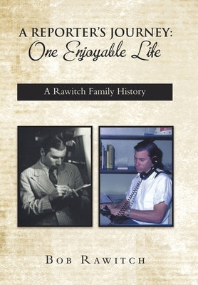 A Reporter's Journey: One Enjoyable Life by Rawitch, Bob