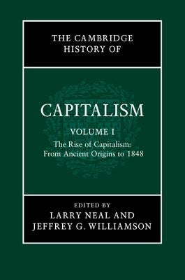 The Cambridge History of Capitalism, Volume 1: The Rise of Capitalism: From Ancient Origins to 1848 by Neal, Larry