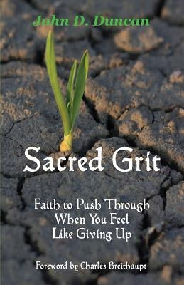 Sacred Grit: Faith to Push Through When You Feel Like Giving Up by Duncan, John D.
