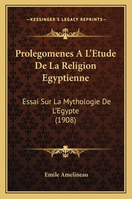 Prolegomenes A L'Etude De La Religion Egyptienne: Essai Sur La Mythologie De L'Egypte (1908) by Amelineau, Emile