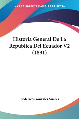 Historia General de La Republica del Ecuador V2 (1891) by Suarez, Federico Gonzalez
