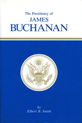 The Presidency of James Buchanan by Smith, Elbert B.