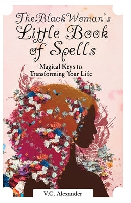 The Black Woman's Little Book of Spells: Magical Keys to Transforming Your Life by Alexander, V. C.