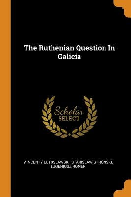 The Ruthenian Question In Galicia by Lutoslawski, Wincenty