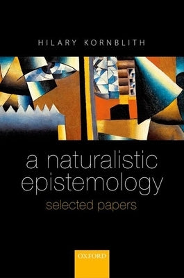 A Naturalistic Epistemology: Selected Papers by Kornblith, Hilary