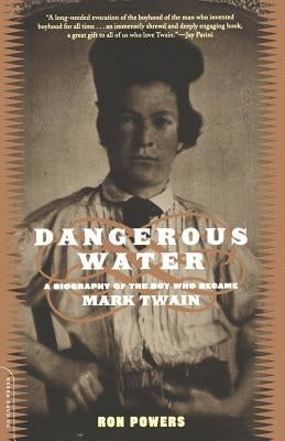 Dangerous Water: A Biography of the Boy Who Became Mark Twain by Powers, Ron