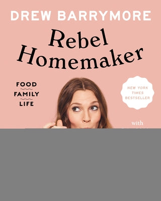 Rebel Homemaker: Food, Family, Life by Barrymore, Drew