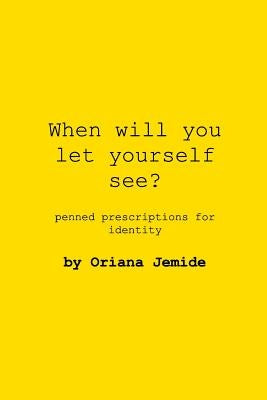 When Will You Let Yourself See?: penned prescriptions for identity by Jemide, Oriana
