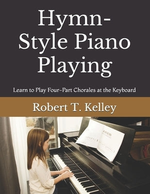 Hymn-Style Piano Playing: Learn to Play Four-Part Chorales at the Keyboard by Kelley, Robert T.
