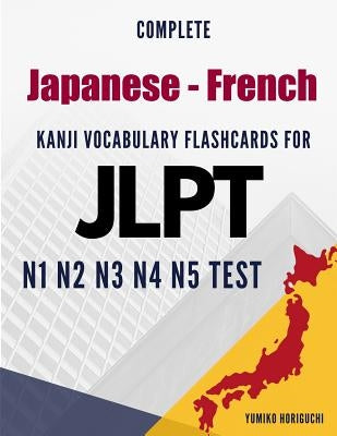 Complete Japanese - French Kanji Vocabulary Flashcards for JLPT N1 N2 N3 N4 N5 Test: Practice Japanese Language Proficiency Test Workbook by Horiguchi, Yumiko