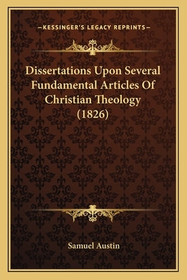 Dissertations Upon Several Fundamental Articles Of Christian Theology (1826) by Austin, Samuel