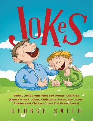 Jokes: Funny Jokes And Puns For Adults And Kids (Knock Knock Jokes, Christmas Jokes, Bar Jokes, Riddles and Chicken Cross The by Smith, George