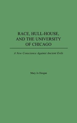 Race, Hull-House, and the University of Chicago: A New Conscience Against Ancient Evils by Deegan, Mary Jo