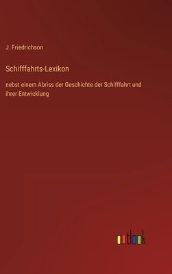 Schifffahrts-Lexikon: nebst einem Abriss der Geschichte der Schifffahrt und ihrer Entwicklung by Friedrichson, J.