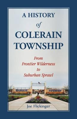 A History of Colerain Township: From Frontier Wilderness to Suburban Sprawl by Flickenger, Joe