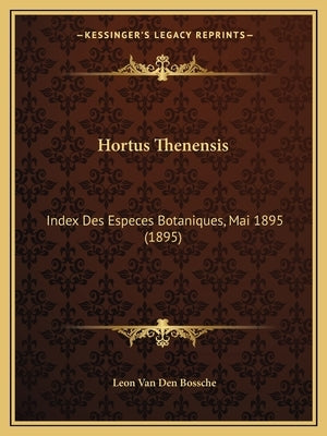 Hortus Thenensis: Index Des Especes Botaniques, Mai 1895 (1895) by Van Den Bossche, Leon