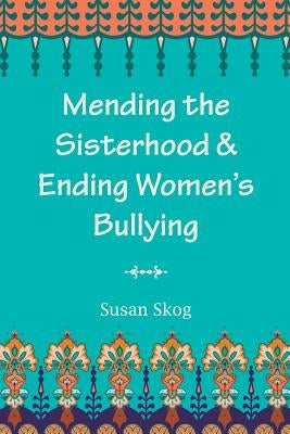 Mending the Sisterhood & Ending Women's Bullying by Skog, Susan