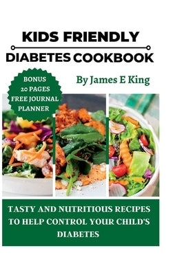 Kid-Friendly Diabetes Cookbook: Tasty and Nutritious Recipes to Help Control Your Child's Diabetes by E. King, James