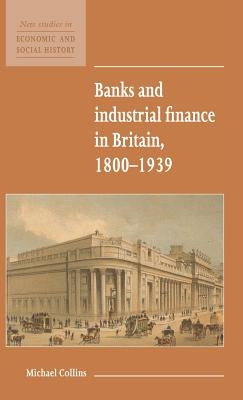 Banks and Industrial Finance in Britain, 1800-1939 by Collins, Michael