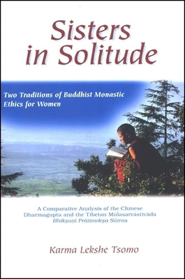 Sisters in Solitude: Two Traditions of Buddhist Monastic Ethics for Women. a Comparative Analysis of the Chinese Dharmagupta and the Tibeta by Tsomo, Karma Lekshe
