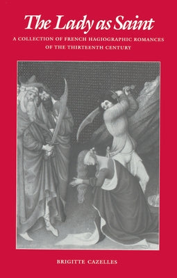 The Lady as Saint: A Collection of French Hagiographic Romances of the Thirteenth Century by Cazelles, Brigitte