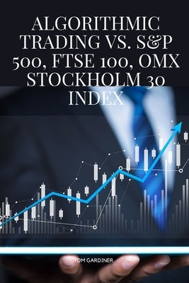 Algorithmic Trading vs. S&P 500, FTSE 100, OMX Stockholm 30 Index by Gardiner, Tom
