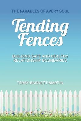 Tending Fences: Building Safe and Healthy Relationship Boundaries; The Parables of Avery Soul by Barnett-Martin, Terry M.
