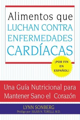 Alimentos Que Luchan Contra Las Enfermedades Cardiacas: Una Guia Nutricional Para Mantener Sano El Corazon by Sonberg, Lynn