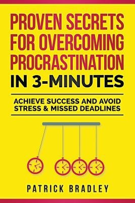 Proven Secrets For Overcoming Procrastination In 3-Minutes: Achieve Success and Avoid Stress & Missed Deadlines by Bradley, Patrick