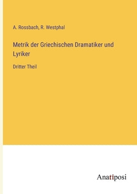 Metrik der Griechischen Dramatiker und Lyriker: Dritter Theil by Westphal, R.
