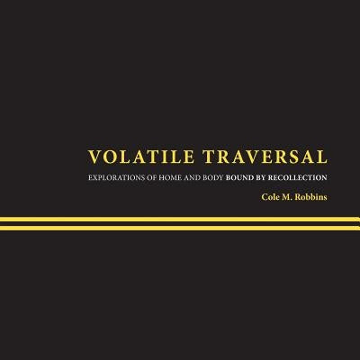 Volatile Traversal: Explorations of Home and Body Bound by Recollection by Robbins, Cole M.