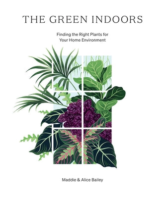 The Green Indoors: Finding the Right Plants for Your Home Environment by Bailey, Maddie