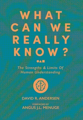 What Can We Really Know? The Strengths and Limits of Human Understanding by Andersen, David R.