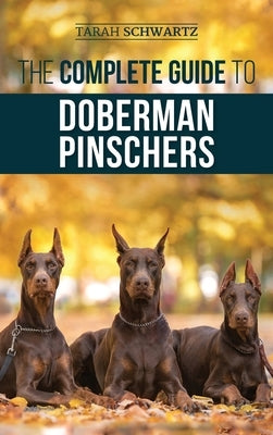 The Complete Guide to Doberman Pinschers: Preparing For, Raising, Training, Feeding, Socializing, and Loving Your New Doberman Puppy by Schwartz, Tarah