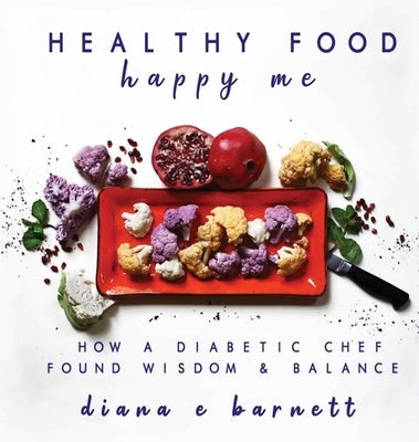 Healthy Food Happy Me: How a Diabetic Chef Found Wisdom & Balance by Barnett, Diana E.