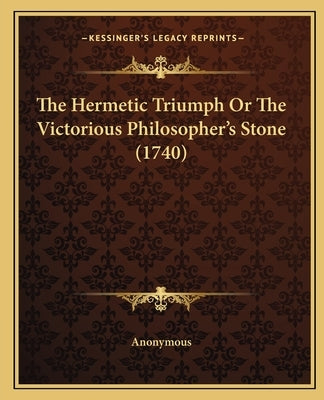 The Hermetic Triumph or the Victorious Philosopher's Stone (1740) by Anonymous