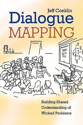 Dialogue Mapping: Building Shared Understanding of Wicked Problems by Conklin, Jeffrey
