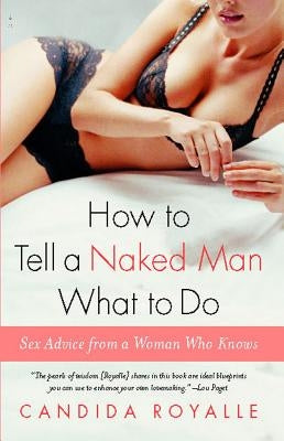 How to Tell a Naked Man What to Do: Sex Advice from a Woman Who Knows by Royalle, Candida