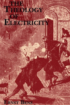 The Theology of Electricity: On the Encounter and Explanation of Theology and Science in the Seventeenth and Eighteenth Centuries by Benz, Ernst