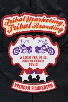 Tribal Marketing, Tribal Branding: An Expert Guide to the Brand Co-Creation Process by Richardson, Brendan