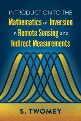 Introduction to the Mathematics of Inversion in Remote Sensing and Indirect Measurements by Twomey, S.