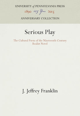 Serious Play: The Cultural Form of the Nineteenth-Century Realist Novel by Franklin, J. Jeffrey