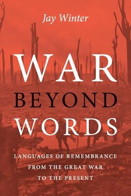 War Beyond Words: Languages of Remembrance from the Great War to the Present by Winter, Jay